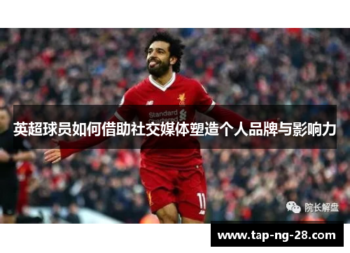 英超球员如何借助社交媒体塑造个人品牌与影响力
