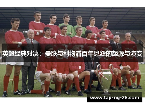 英超经典对决：曼联与利物浦百年恩怨的起源与演变