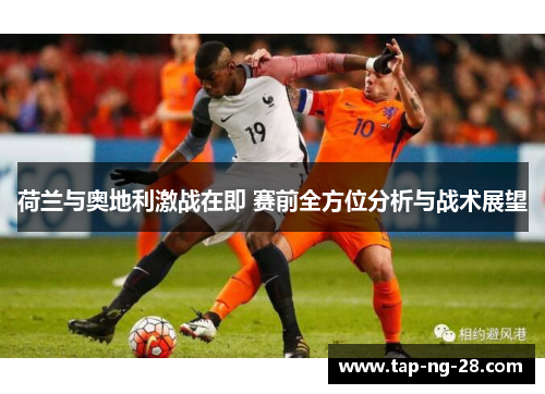 荷兰与奥地利激战在即 赛前全方位分析与战术展望