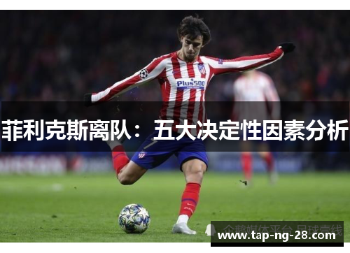 菲利克斯离队：五大决定性因素分析