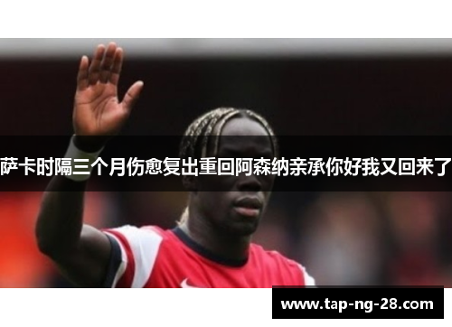 萨卡时隔三个月伤愈复出重回阿森纳亲承你好我又回来了