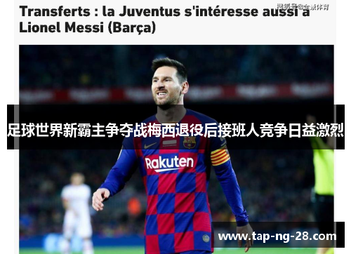 足球世界新霸主争夺战梅西退役后接班人竞争日益激烈