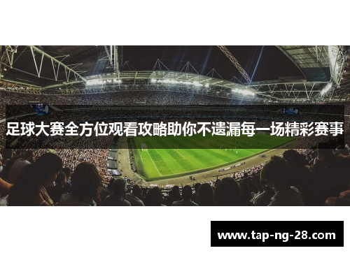 足球大赛全方位观看攻略助你不遗漏每一场精彩赛事