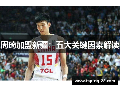 周琦加盟新疆：五大关键因素解读