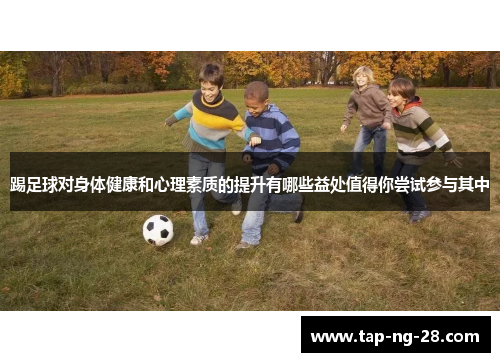 踢足球对身体健康和心理素质的提升有哪些益处值得你尝试参与其中