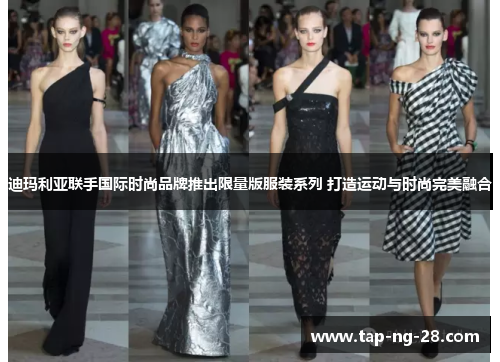 迪玛利亚联手国际时尚品牌推出限量版服装系列 打造运动与时尚完美融合