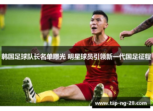 韩国足球队长名单曝光 明星球员引领新一代国足征程