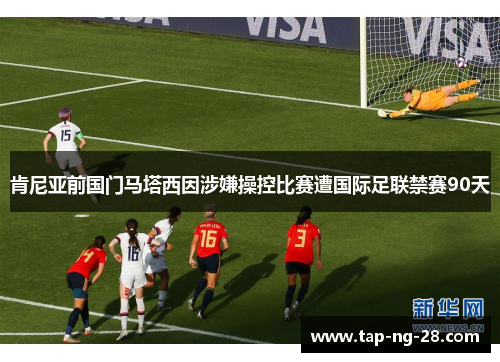 肯尼亚前国门马塔西因涉嫌操控比赛遭国际足联禁赛90天