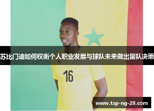 苏比门迪如何权衡个人职业发展与球队未来做出留队决策