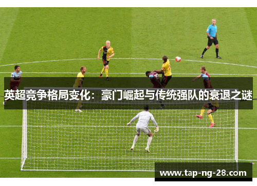 英超竞争格局变化：豪门崛起与传统强队的衰退之谜