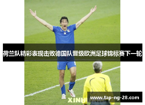 荷兰队精彩表现击败德国队晋级欧洲足球锦标赛下一轮