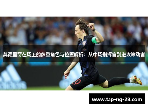 莫德里奇在场上的多重角色与位置解析：从中场指挥官到进攻策动者
