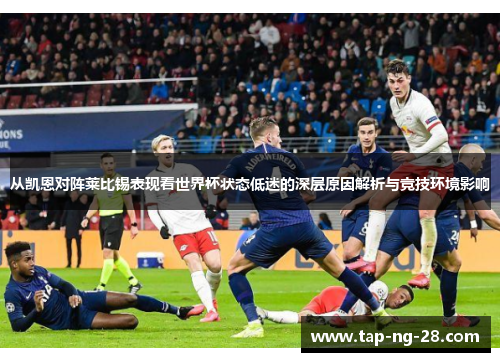 从凯恩对阵莱比锡表现看世界杯状态低迷的深层原因解析与竞技环境影响