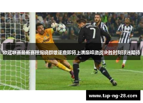 欧冠联赛最新赛程揭晓群雄逐鹿即将上演巅峰激战决胜时刻球迷期待