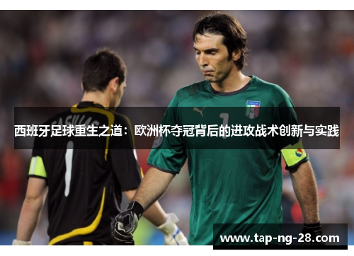 西班牙足球重生之道：欧洲杯夺冠背后的进攻战术创新与实践