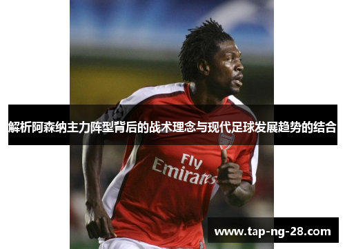 解析阿森纳主力阵型背后的战术理念与现代足球发展趋势的结合