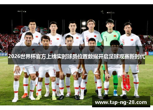 2026世界杯官方上线实时球员位置数据开启足球观赛新时代