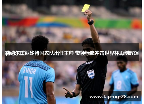 勒纳尔重返沙特国家队出任主帅 带领绿鹰冲击世界杯再创辉煌