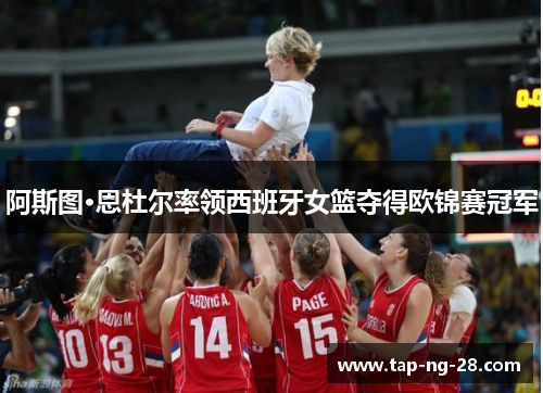 阿斯图·恩杜尔率领西班牙女篮夺得欧锦赛冠军