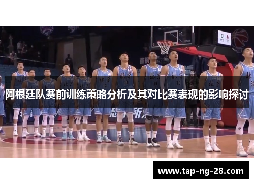 阿根廷队赛前训练策略分析及其对比赛表现的影响探讨